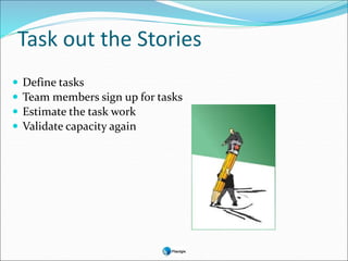 Task out the Stories
 Define tasks
 Team members sign up for tasks
 Estimate the task work
 Validate capacity again
 