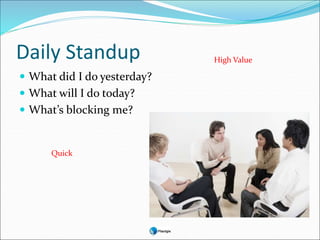 Daily Standup
 What did I do yesterday?
 What will I do today?
 What’s blocking me?
Quick
High Value
 