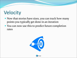 Velocity
 Now that stories have sizes, you can track how many
points you typically get done in an iteration
 You can now use this to predict future completion
rates
 
