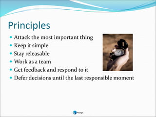 Principles
 Attack the most important thing
 Keep it simple
 Stay releasable
 Work as a team
 Get feedback and respond to it
 Defer decisions until the last responsible moment
 