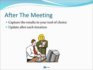After The Meeting
 Capture the results in your tool of choice
 Update after each iteration
 