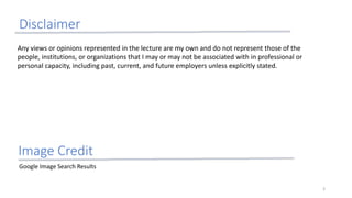 Disclaimer
Any views or opinions represented in the lecture are my own and do not represent those of the
people, institutions, or organizations that I may or may not be associated with in professional or
personal capacity, including past, current, and future employers unless explicitly stated.
Image Credit
Google Image Search Results
3
 
