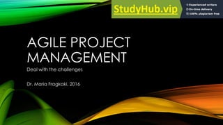 AGILE PROJECT
MANAGEMENT
Deal with the challenges
Dr. Maria Fragkaki, 2016
 