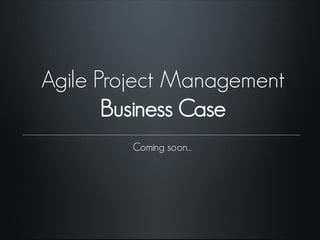 Agile Project Management
Business Case
Coming soon…
 
