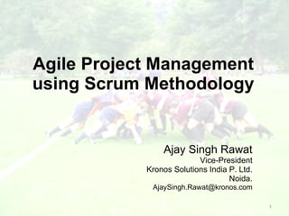 Agile Project Management using Scrum Methodology Ajay Singh Rawat Vice-President Kronos Solutions India P. Ltd. Noida. [email_address] 