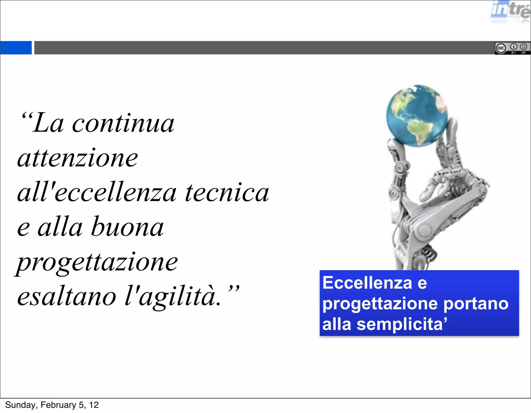 “La continua 
attenzione 
all'eccellenza tecnica 
e alla buona 
progettazione 
esaltano l'agilità.” Eccellenza e 
progettazione portano 
alla semplicita’ 
Sunday, February 5, 12 
 