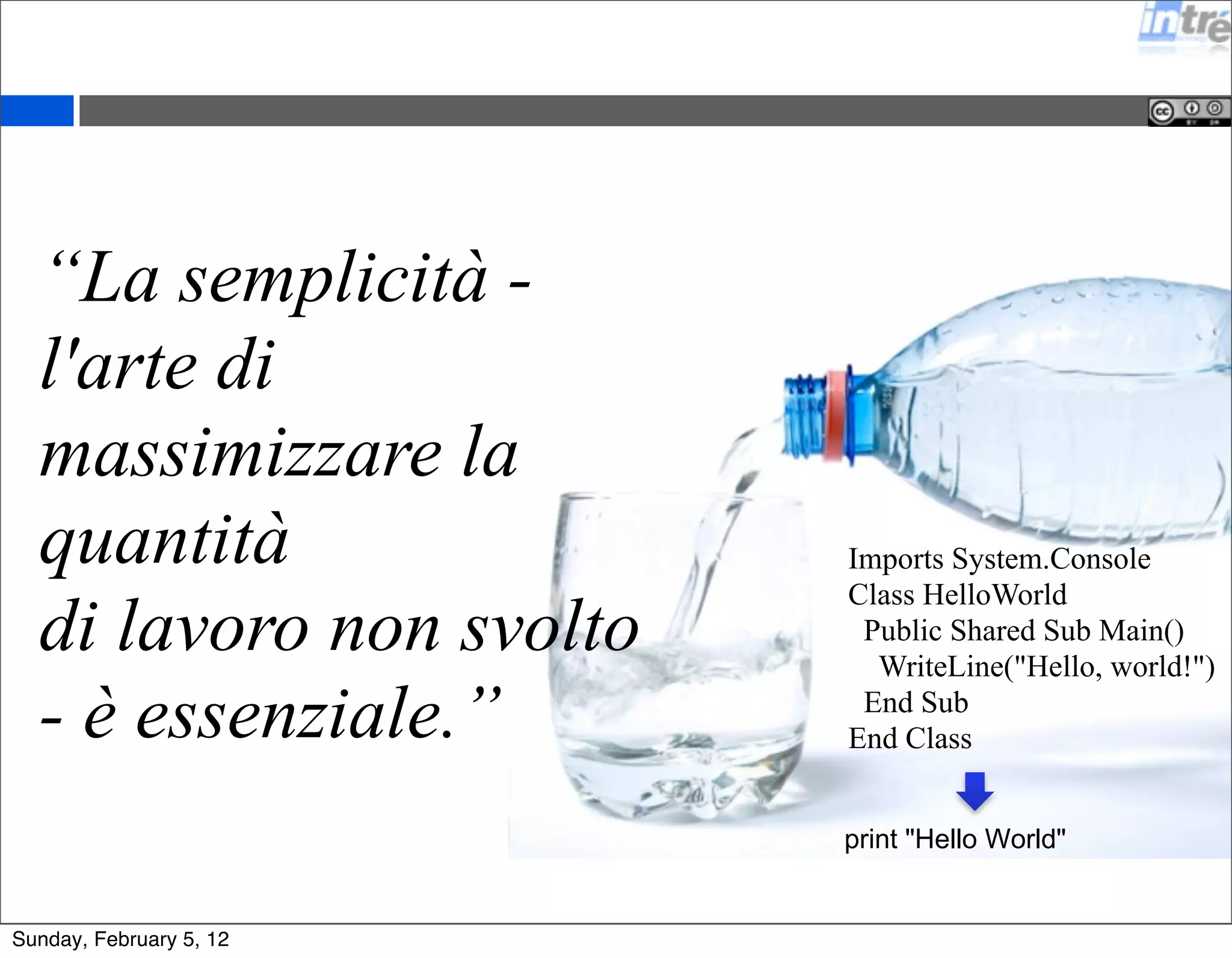 “La semplicità - 
l'arte di 
massimizzare la 
quantità 
di lavoro non svolto 
- è essenziale.” 
Imports System.Console 
Class HelloWorld 
Public Shared Sub Main() 
WriteLine("Hello, world!") 
End Sub 
End Class 
 