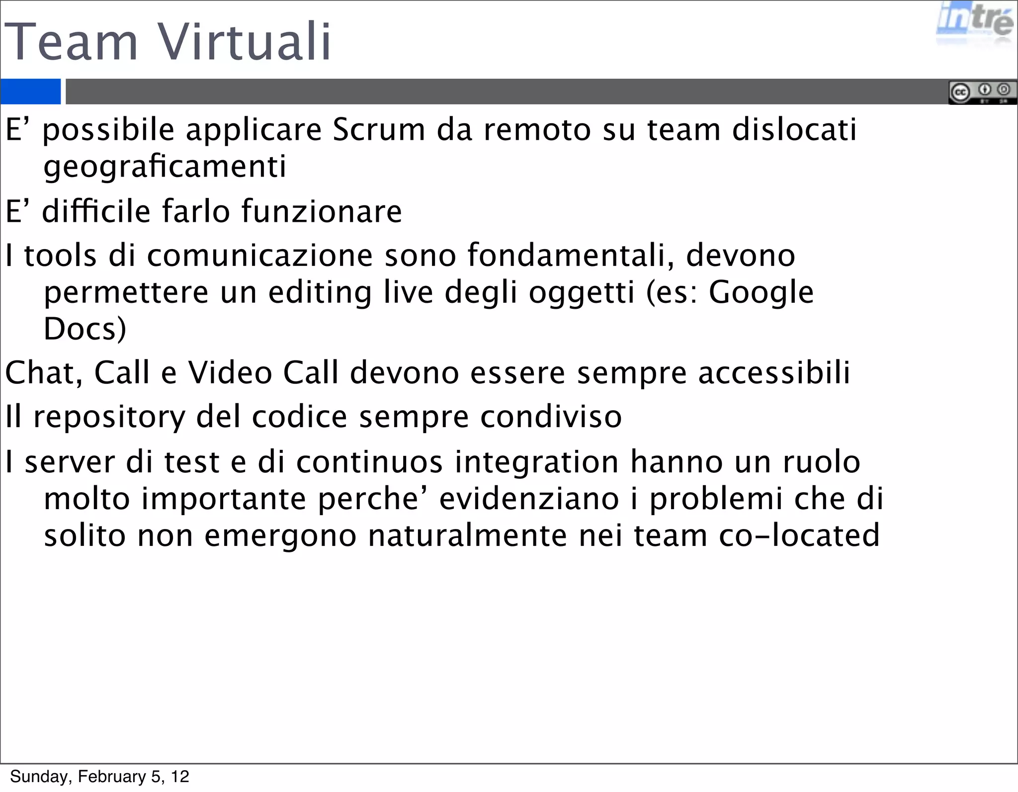 Scrum di Scrum 
Ogni team lavora con un suo Scrum 
Ogni settimana un membro del team si incontra con 
gli altri membri degli altri team per fare un Daily 
meeting 
Puo’ essere scalato in modo indefinito 
I rappresentanti possono cambiare di volta in volta 
Sunday, February 5, 12 
 