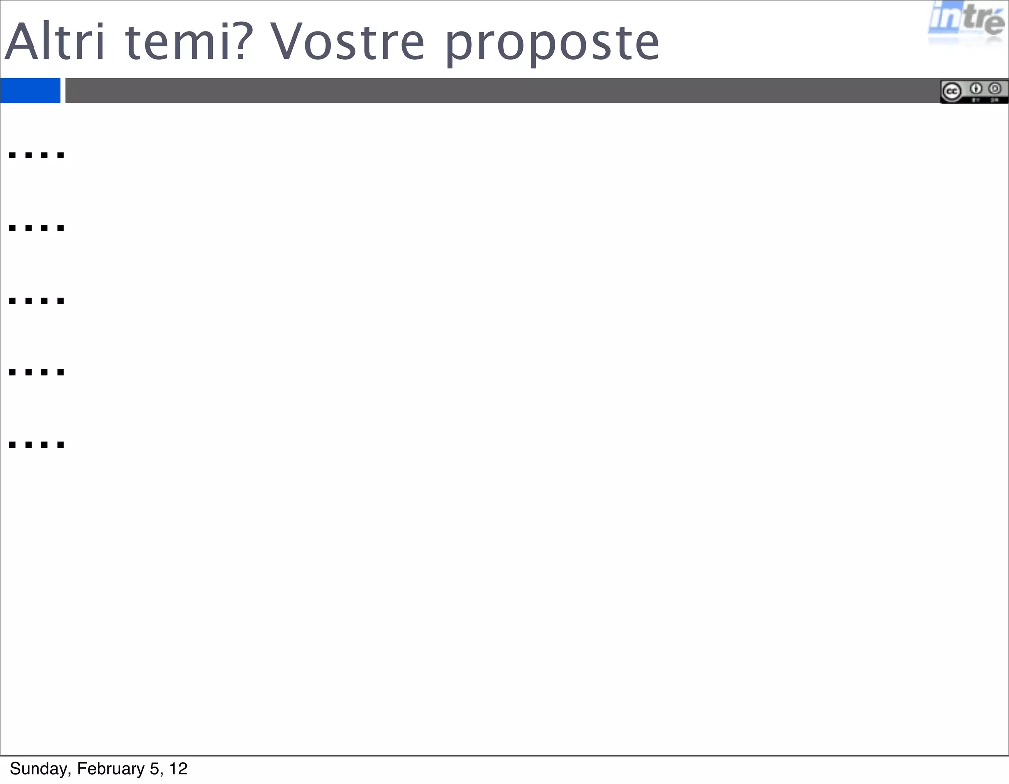 Altri temi? Vostre proposte 
.... 
.... 
.... 
.... 
.... 
Sunday, February 5, 12 
 