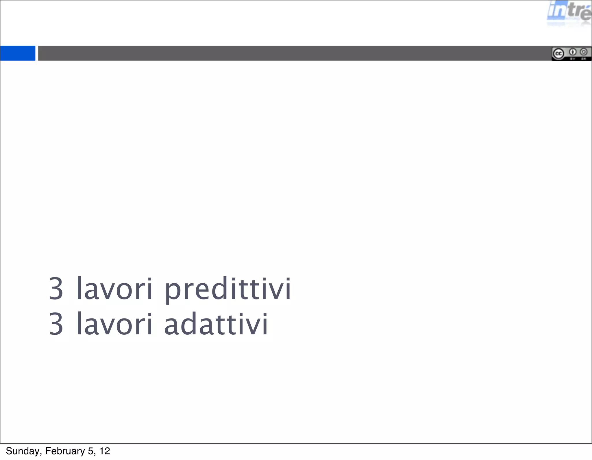 3 lavori predittivi 
3 lavori adattivi 
Sunday, February 5, 12 
 