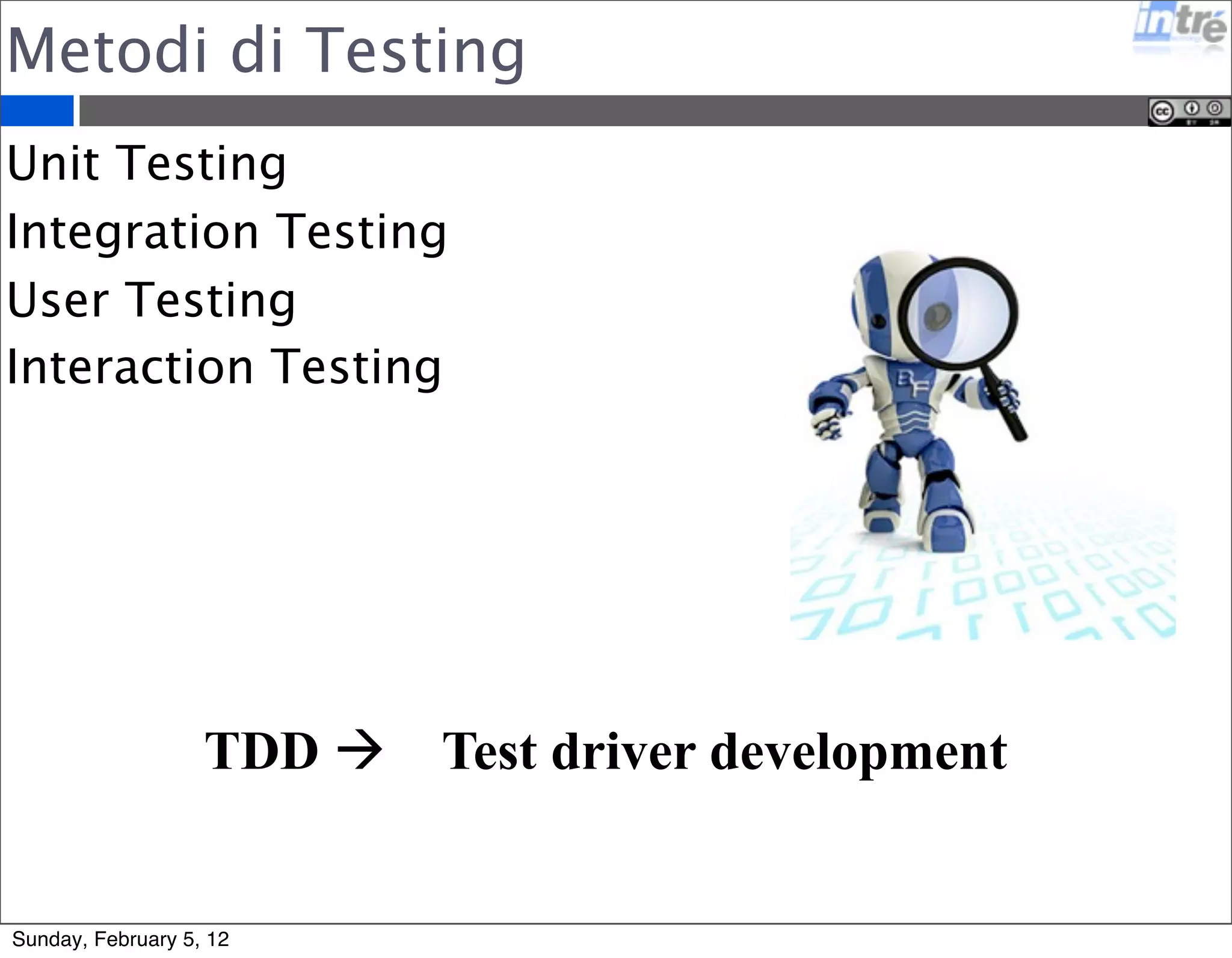 Metodi di Testing 
Unit Testing 
Integration Testing 
User Testing 
Interaction Testing 
TDD  Test driver development 
Sunday, February 5, 12 
 