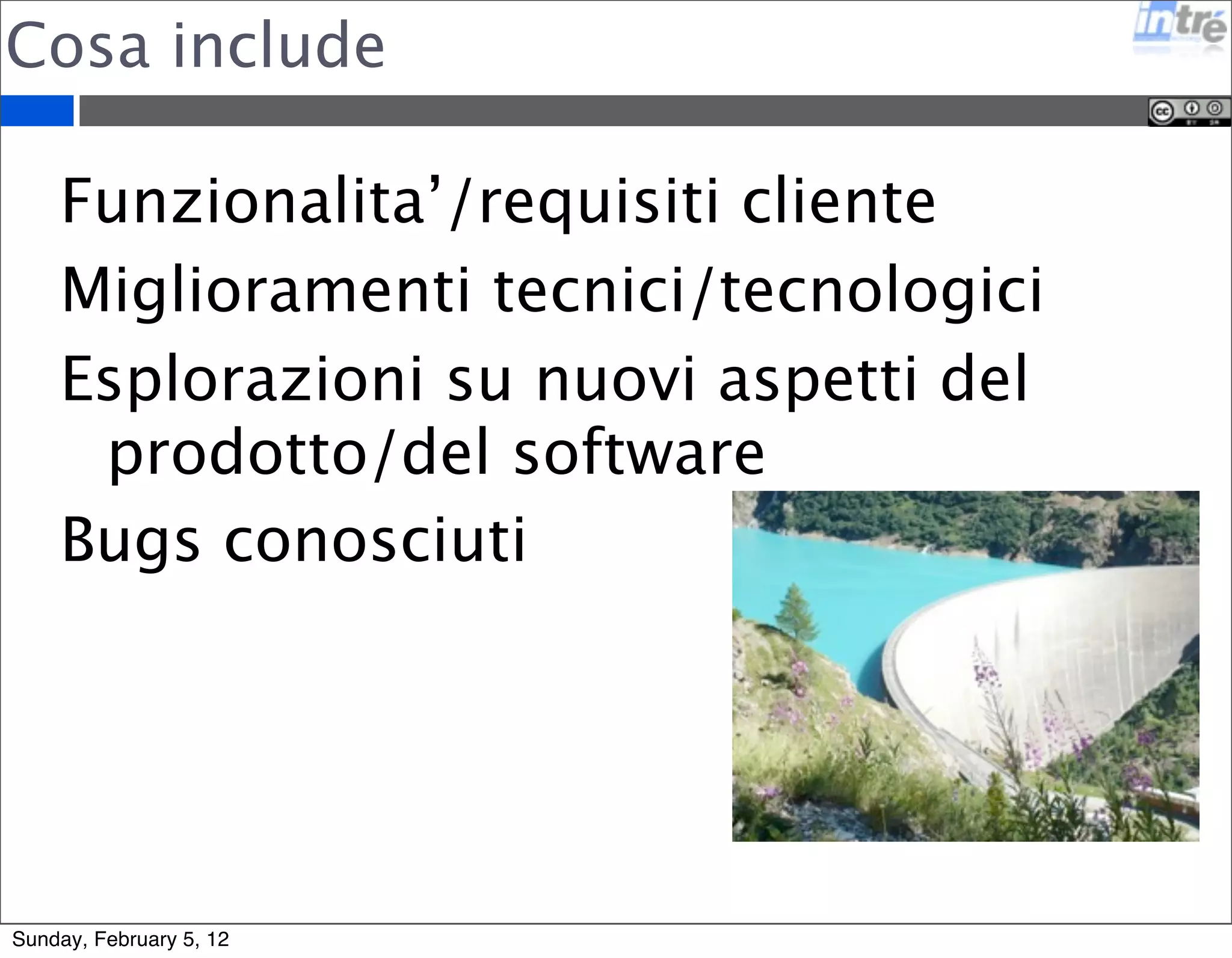 Cosa include 
Funzionalita’/requisiti cliente 
Miglioramenti tecnici/tecnologici 
Esplorazioni su nuovi aspetti del 
prodotto/del software 
Bugs conosciuti 
Sunday, February 5, 12 
 