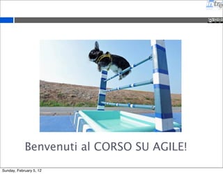 Benvenuti al CORSO SU AGILE! 
Sunday, February 5, 12 
 
