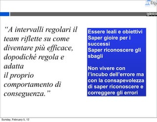 “Le architetture, i 
requisiti e la 
progettazione 
migliori emergono 
da team che si 
auto-organizzano.” 
No micro gestione 
Si’ ritmo e abitudini 
No best practices 
Si’ preferred practices 
Sunday, February 5, 12 
 