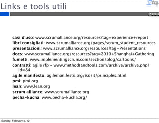 Studiare per PMI-ACP 
Pre-requisiti: 2000h di PM + 1500h di Agile PM + 21h di Training su Agile (16 ore questo 
corso) 
Studiare i libri: 
Agile Project Management with Scrum 
The Art of Agile development 
User Stories Applied 
Agile Estimation and Plannig 
Scaling Lean  Agile Development: Thinking and Organizational Tools for Large-Scale Scrum 
The Software Project Manager's Bridge to Agility 
Lean-Agile Software Development: Achieving Enterprise Agility 
Coaching Agile Teams: A Companion for ScrumMasters, Agile Coaches, and Project Manager... 
Agile Project Management: Creating Innovative Products (2nd Edition) 
Agile Retrospectives: Making Good Teams Great 
Kanban: Successful Evolutionary Change for Your Technology Business 
Inoltre questo link ti da una panoramica di tutte le aree da studiare - http://agiletraining.com/ 
2011/09/24/pmi-acp-agile-certification-exam-study-tips 
Qui l’handbook PMI - http://www.pmi.org/Certification/~/media/PDF/Certifications/PMI-ACP_ 
Handbook.ashx 
Sunday, February 5, 12 
 