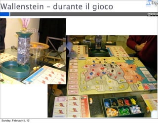 Wallenstein – durante il gioco 
Sunday, February 5, 12 
 