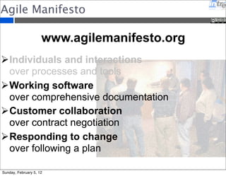 Agile Manifesto 
www.agilemanifesto.org 
Individuals and interactions 
over processes and tools 
Working software 
over comprehensive documentation 
Customer collaboration 
over contract negotiation 
Responding to change 
over following a plan 
Sunday, February 5, 12 
 