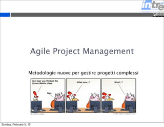 Agile Project Management 
Metodologie nuove per gestire progetti complessi 
Sunday, February 5, 12 
 
