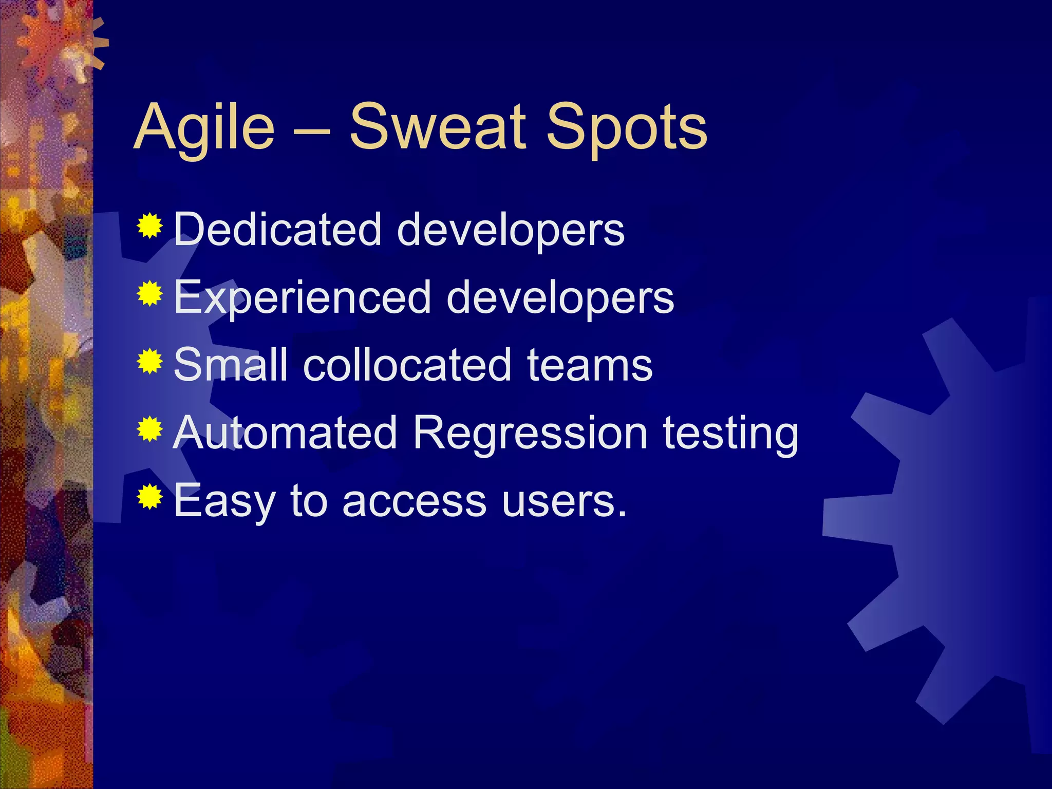 Agile – Sweat Spots Dedicated developers Experienced developers Small collocated teams Automated Regression testing Easy to access users. 