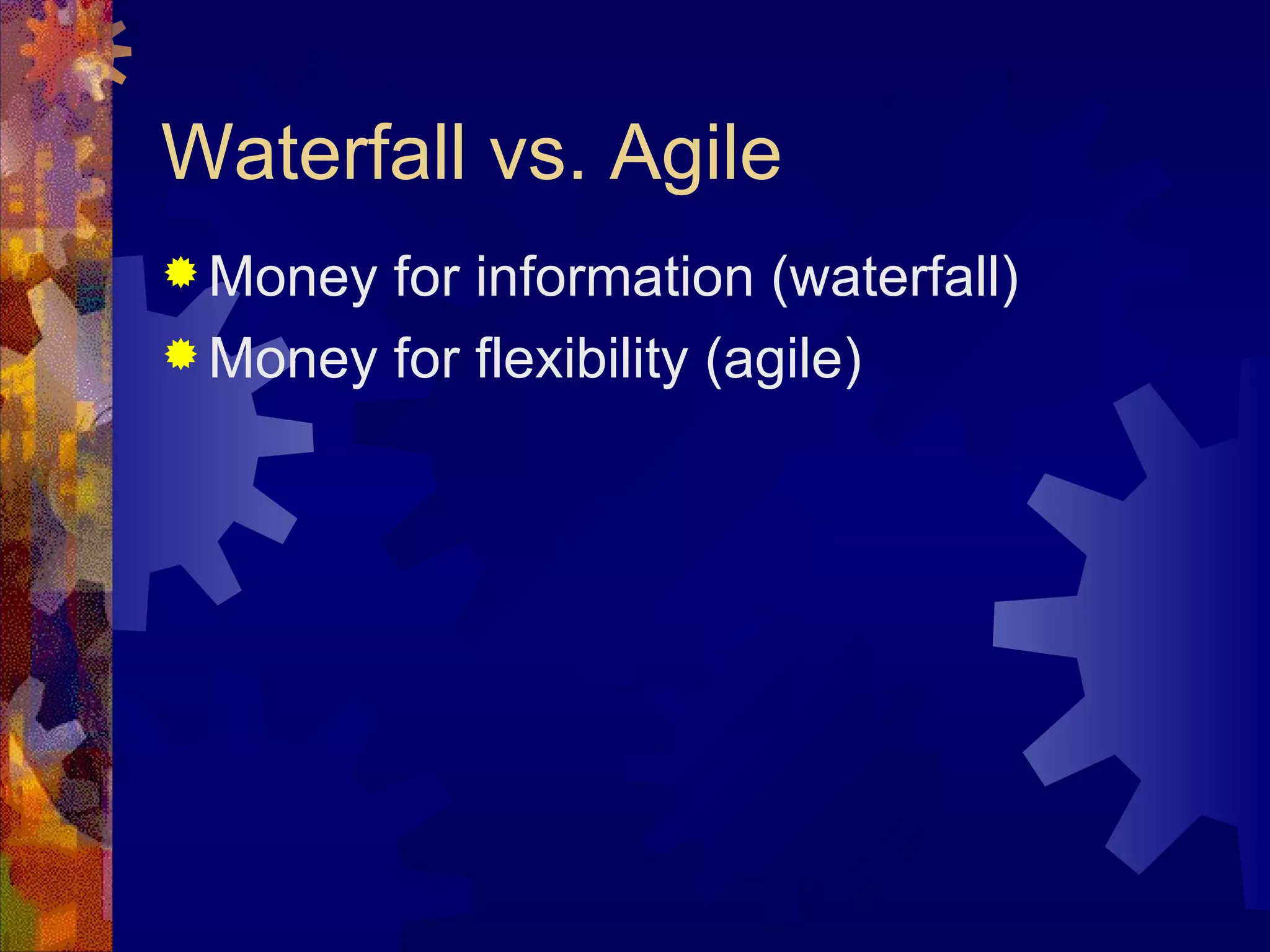 Waterfall vs. Agile Money for information (waterfall) Money for flexibility (agile) 