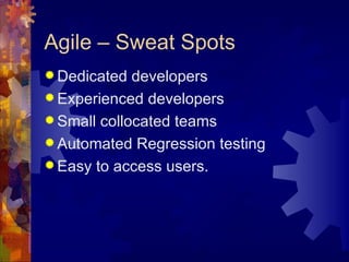 Agile – Sweat Spots Dedicated developers Experienced developers Small collocated teams Automated Regression testing Easy to access users. 