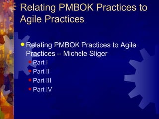 Relating PMBOK Practices to Agile Practices Relating PMBOK Practices to Agile Practices – Michele Sliger Part I Part II Part III Part IV 
