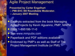 Agile Project Management Presented by Carter Engelhart  – PMI-SVC I80 Roundtable Moderator.  – January 2007 Meeting ,[object Object],[object Object],[object Object],[object Object],[object Object]