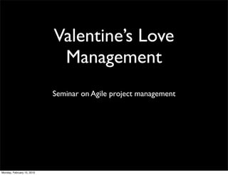 Valentine’s Love
                             Management
                            Seminar on Agile project management




Monday, February 15, 2010
 