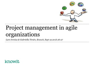 Project management in agile
organizations
Lars Irenius & Gabriella Tirsén, Knowit, Sept 19-20 & 26-27
 