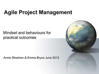 Agile Project Management


Mindset and behaviours for
practical outcomes



Annie Sheehan & Emma Bryce June 2012
 
