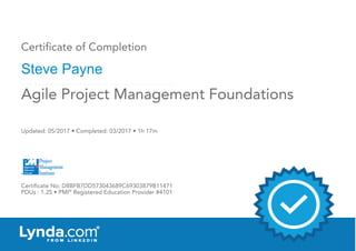 Certificate of Completion
Steve Payne
Updated: 05/2017 • Completed: 03/2017 • 1h 17m
Certificate No: D8BFB7DD573043689C69303879B11471
PDUs : 1.25 • PMI®
Registered Education Provider #4101
Agile Project Management Foundations
 
