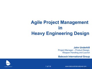 Agile Project Management
in
Heavy Engineering Design
John Underhill

Main presentation title
Babcock International Group
can sit on two lines

Project Manager – Product Design,
Weapon Handling and Launch

With a further description underneath
1 of 14
UID SH1300306205

 