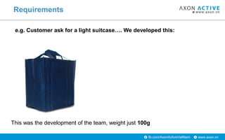 www.axon.vnfb.com/AxonActiveVietNam
Requirements
This was the development of the team, weight just 100g
e.g. Customer ask ...