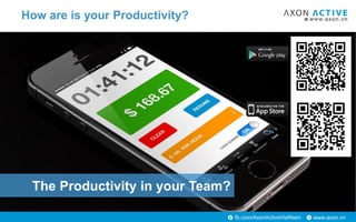 www.axon.vnfb.com/AxonActiveVietNam
The Productivity in your Team?
How are is your Productivity?
 