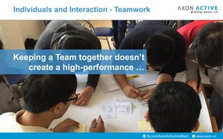 www.axon.vnfb.com/AxonActiveVietNam
Keeping a Team together doesn’t
create a high-performance …
Individuals and Interactio...