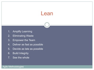 Lean

1. Amplify Learning
2. Eliminating Waste

3. Empower the Team
4. Deliver as fast as possible
5. Decide as late as possible
6. Build Integrity
7. See the whole

Agile Methodologies

 