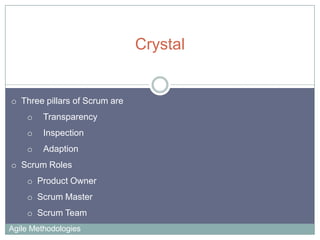 Crystal

o Three pillars of Scrum are
o

Transparency

o

Inspection

o

Adaption

o Scrum Roles
o Product Owner

o Scrum Master
o Scrum Team
Agile Methodologies

 