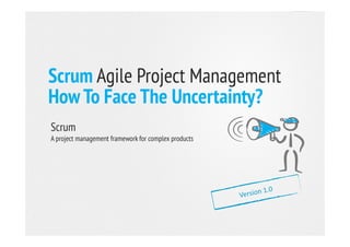 Scrum Agile Project Management
How To Face The Uncertainty?
ScrumScrum
A project management framework for complex products
 