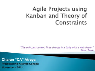 “The only person who likes change is a baby with a wet diaper.”
                                                                 Mark Twain


Charan “CA” Atreya
ProjectWorld Atlantic Canada
November - 2011
 