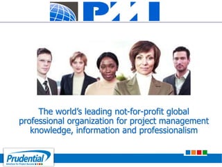 Pro
®
The world’s leading not-for-profit global
professional organization for project management
knowledge, information and professionalism
 