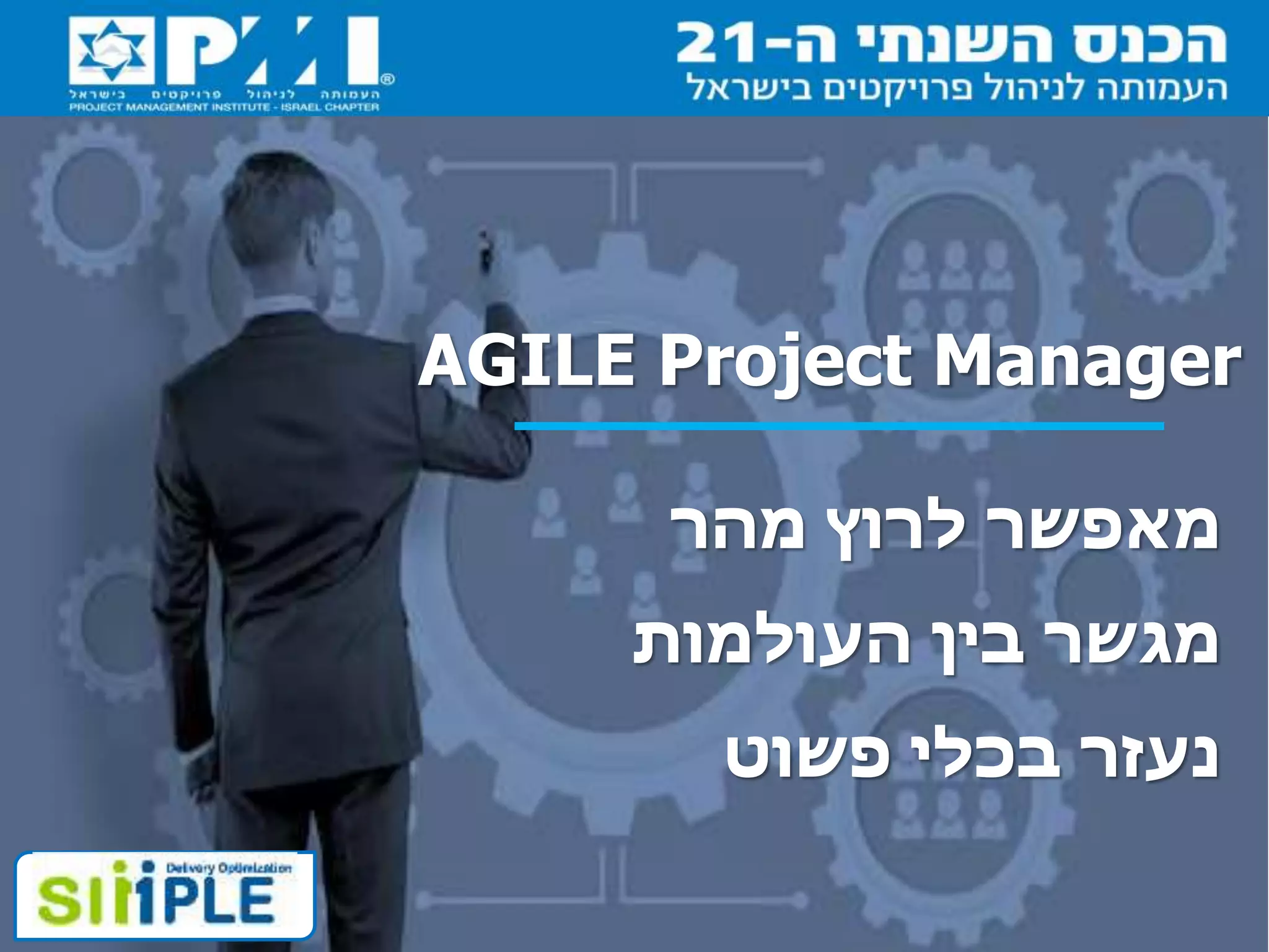 AGILE Project Manager
‫מהר‬ ‫לרוץ‬ ‫מאפשר‬
‫העולמות‬ ‫בין‬ ‫מגשר‬
‫פשוט‬ ‫בכלי‬ ‫נעזר‬
 