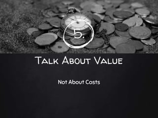 5.
Talk About Value
Not About Costs
 