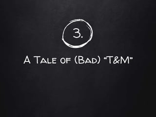3.
A Tale of (Bad) “T&M”
 