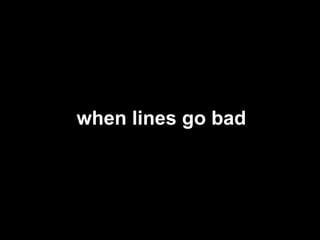 when lines go bad