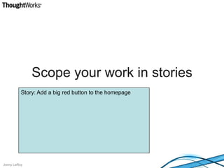Scope your work in storiesStory: Add a big red button to the homepage
