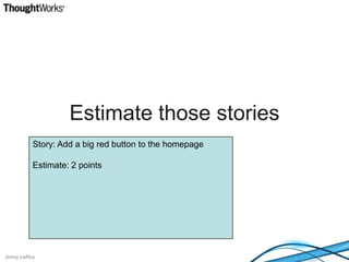 Estimate those storiesStory: Add a big red button to the homepageEstimate: 2 points