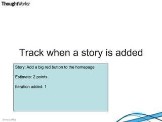 Track when a story is addedStory: Add a big red button to the homepageEstimate: 2 pointsIteration added: 1