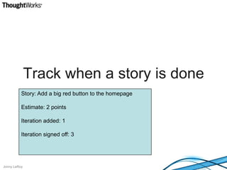 Track when a story is doneStory: Add a big red button to the homepageEstimate: 2 pointsIteration added: 1Iteration signed off: 3