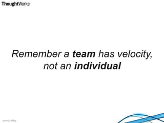 Remember a team has velocity, not an individual