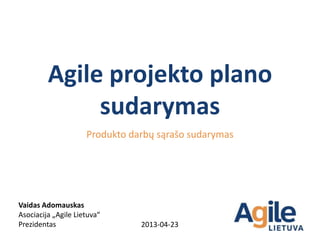 Agile projekto plano
              sudarymas
                     Produkto darbų sąrašo sudarymas




Vaidas Adomauskas
Asociacija „Agile Lietuva“
Prezidentas                     2013-04-23
 